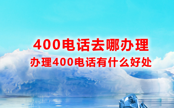  办理400电话有什么好处，为什么都办理400电话呢